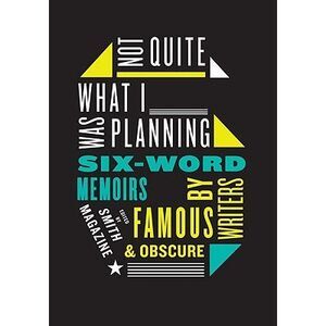Not Quite What I Was Planning: Six-Word Memoirs by Writers Famous and Obscure --